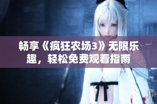 畅享《疯狂农场3》无限乐趣，轻松免费观看指南