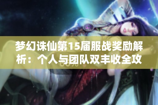 梦幻诛仙第15届服战奖励解析：个人与团队双丰收全攻略