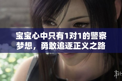 宝宝心中只有1对1的警察梦想，勇敢追逐正义之路