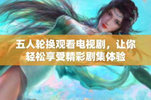五人轮换观看电视剧，让你轻松享受精彩剧集体验