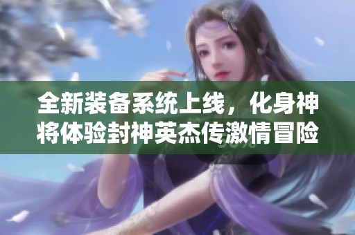 全新装备系统上线，化身神将体验封神英杰传激情冒险