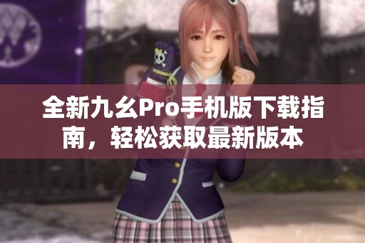 全新九幺Pro手机版下载指南，轻松获取最新版本