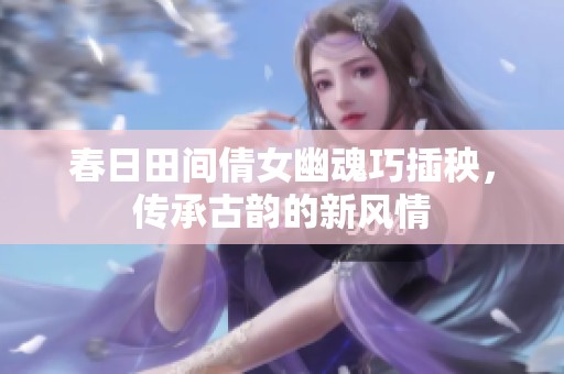 春日田间倩女幽魂巧插秧，传承古韵的新风情