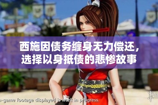 西施因债务缠身无力偿还，选择以身抵债的悲惨故事