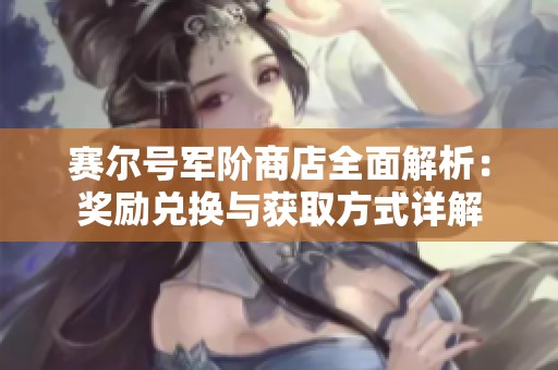 赛尔号军阶商店全面解析：奖励兑换与获取方式详解