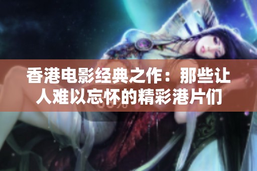 香港电影经典之作：那些让人难以忘怀的精彩港片们