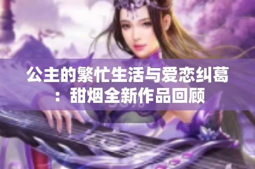 公主的繁忙生活与爱恋纠葛：甜烟全新作品回顾