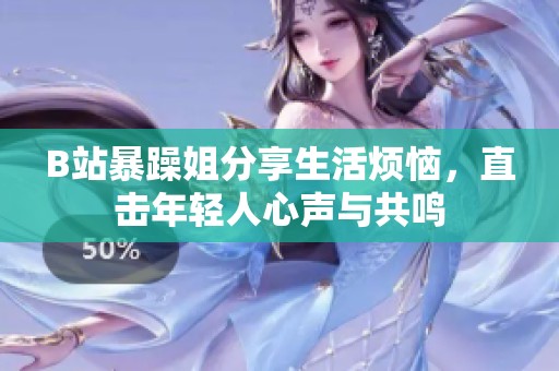 B站暴躁姐分享生活烦恼，直击年轻人心声与共鸣