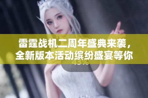 雷霆战机二周年盛典来袭，全新版本活动缤纷盛宴等你加入