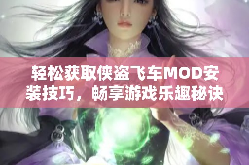 轻松获取侠盗飞车MOD安装技巧，畅享游戏乐趣秘诀