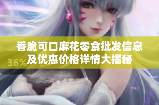 香脆可口麻花零食批发信息及优惠价格详情大揭秘