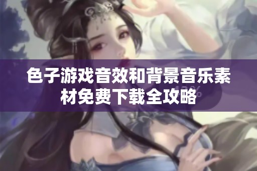 色子游戏音效和背景音乐素材免费下载全攻略