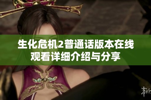 生化危机2普通话版本在线观看详细介绍与分享
