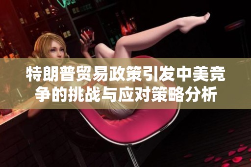 特朗普贸易政策引发中美竞争的挑战与应对策略分析