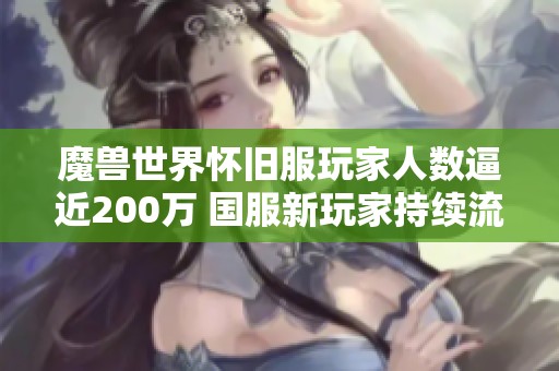 魔兽世界怀旧服玩家人数逼近200万 国服新玩家持续流失分析