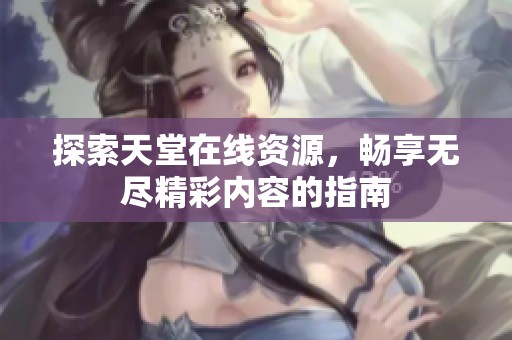 探索天堂在线资源，畅享无尽精彩内容的指南