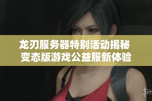 龙刃服务器特别活动揭秘 变态版游戏公益服新体验