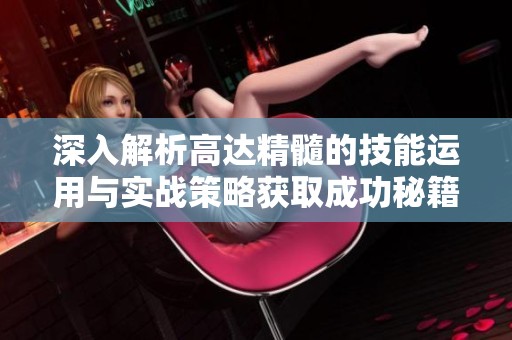 深入解析高达精髓的技能运用与实战策略获取成功秘籍