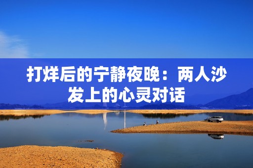 打烊后的宁静夜晚：两人沙发上的心灵对话