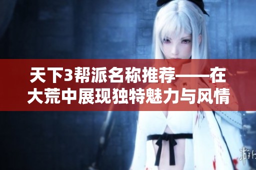 天下3帮派名称推荐——在大荒中展现独特魅力与风情