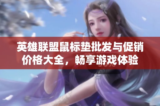 英雄联盟鼠标垫批发与促销价格大全，畅享游戏体验