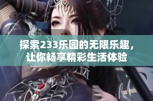 探索233乐园的无限乐趣，让你畅享精彩生活体验