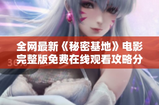 全网最新《秘密基地》电影完整版免费在线观看攻略分享