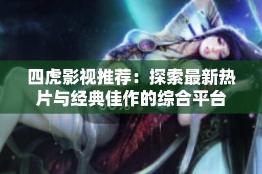 四虎影视推荐：探索最新热片与经典佳作的综合平台