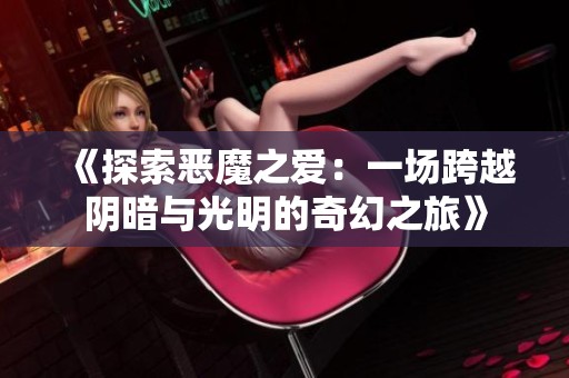 《探索恶魔之爱：一场跨越阴暗与光明的奇幻之旅》