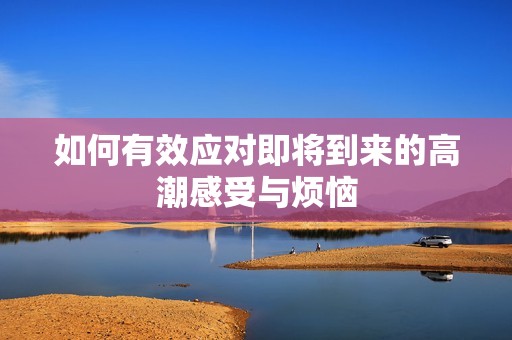 如何有效应对即将到来的高潮感受与烦恼