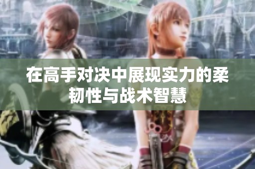 在高手对决中展现实力的柔韧性与战术智慧