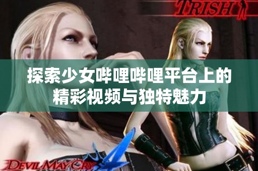 探索少女哔哩哔哩平台上的精彩视频与独特魅力