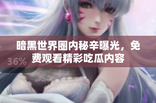 暗黑世界圈内秘辛曝光，免费观看精彩吃瓜内容