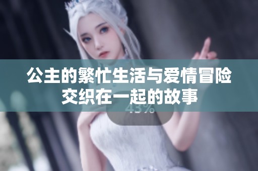 公主的繁忙生活与爱情冒险交织在一起的故事