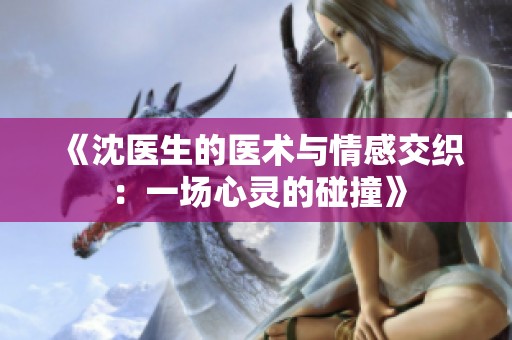 《沈医生的医术与情感交织：一场心灵的碰撞》
