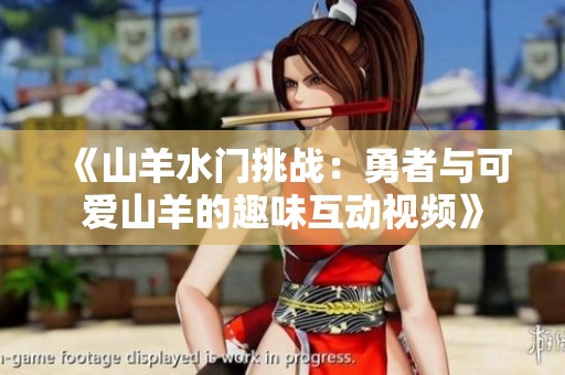 《山羊水门挑战：勇者与可爱山羊的趣味互动视频》