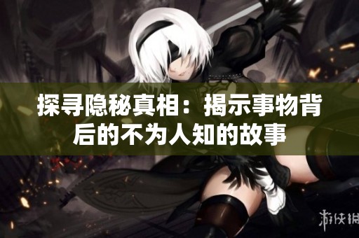探寻隐秘真相：揭示事物背后的不为人知的故事