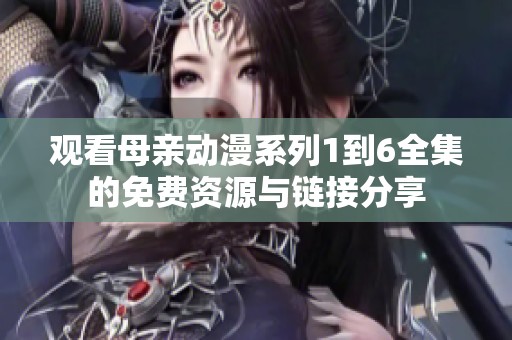 观看母亲动漫系列1到6全集的免费资源与链接分享