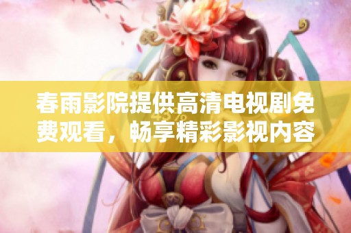 春雨影院提供高清电视剧免费观看，畅享精彩影视内容