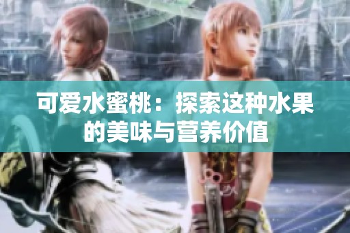 可爱水蜜桃：探索这种水果的美味与营养价值