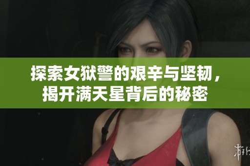 探索女狱警的艰辛与坚韧，揭开满天星背后的秘密