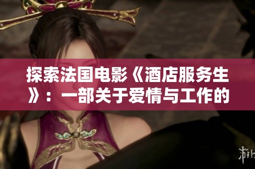 探索法国电影《酒店服务生》：一部关于爱情与工作的故事