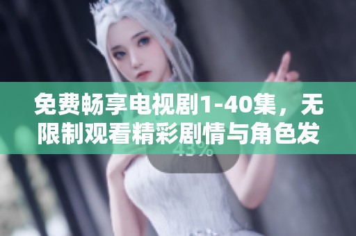免费畅享电视剧1-40集，无限制观看精彩剧情与角色发展