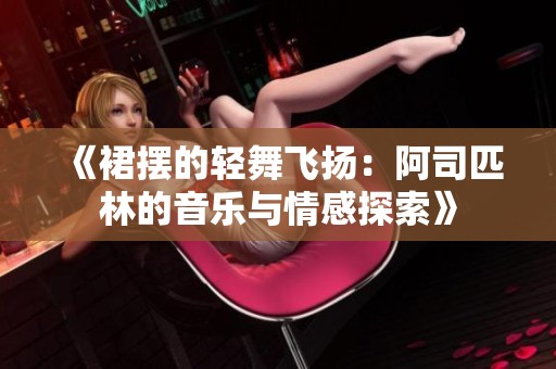 《裙摆的轻舞飞扬：阿司匹林的音乐与情感探索》