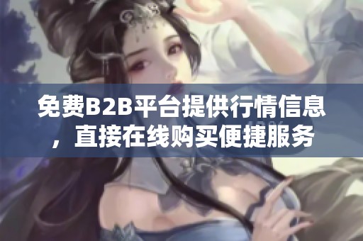 免费B2B平台提供行情信息，直接在线购买便捷服务
