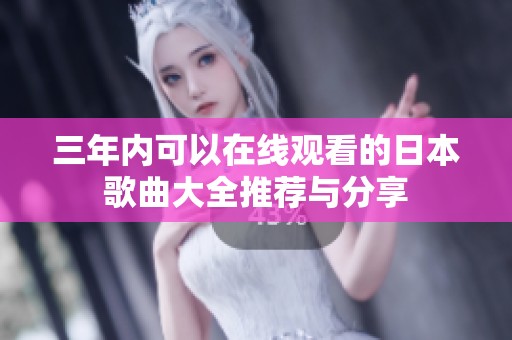 三年内可以在线观看的日本歌曲大全推荐与分享