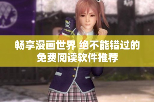 畅享漫画世界 绝不能错过的免费阅读软件推荐