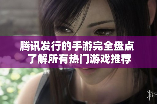 腾讯发行的手游完全盘点 了解所有热门游戏推荐