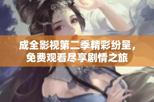 成全影视第二季精彩纷呈，免费观看尽享剧情之旅