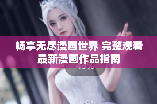 畅享无尽漫画世界 完整观看最新漫画作品指南